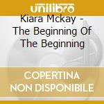 Kiara Mckay - The Beginning Of The Beginning cd