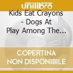 Kids Eat Crayons - Dogs At Play Among The Ruins cd