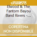 Elwood & The Fantom Bayou Band Rivers - Mustang To Memphis cd