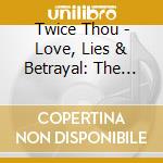 Twice Thou - Love, Lies & Betrayal: The End Justifies The Means (Flava Tape, Vol. 11) cd musicale di Twice Thou