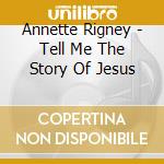 Annette Rigney - Tell Me The Story Of Jesus cd musicale di Annette Rigney