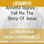 Annette Rigney - Tell Me The Story Of Jesus cd