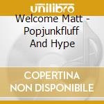 Welcome Matt - Popjunkfluff And Hype cd