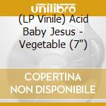 (LP Vinile) Acid Baby Jesus - Vegetable (7') vinile