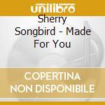 Sherry Songbird - Made For You cd