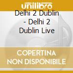 Delhi 2 Dublin - Delhi 2 Dublin Live cd