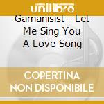 Gamanisist - Let Me Sing You A Love Song cd