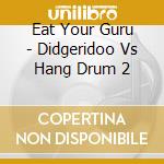 Eat Your Guru - Didgeridoo Vs Hang Drum 2 cd