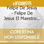 Felipe De Jesus - Felipe De Jesus El Maestro Una Voz Con Sentimiento cd