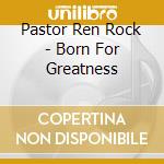 Pastor Ren Rock - Born For Greatness cd
