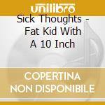Sick Thoughts - Fat Kid With A 10 Inch cd musicale di Sick Thoughts