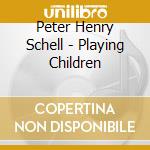 Peter Henry Schell - Playing Children cd musicale di Peter Henry Schell