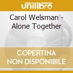 Carol Welsman - Alone Together cd musicale di Carol Welsman