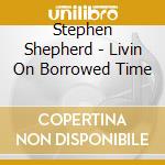 Stephen Shepherd - Livin On Borrowed Time cd