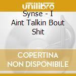 Synse - I Aint Talkin Bout Shit cd