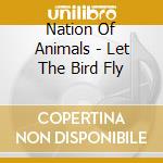 Nation Of Animals - Let The Bird Fly cd