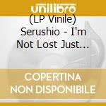 (LP Vinile) Serushio - I'm Not Lost Just Don't Want To Be Found vinile