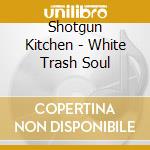 Shotgun Kitchen - White Trash Soul cd
