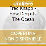 Fred Knapp - How Deep Is The Ocean cd