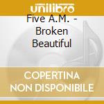 Five A.M. - Broken Beautiful cd