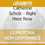 Catherine Scholz - Right Here Now cd musicale di Catherine Scholz