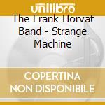 The Frank Horvat Band - Strange Machine cd musicale di The Frank Horvat Band
