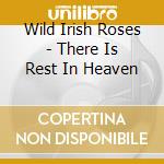 Wild Irish Roses - There Is Rest In Heaven cd