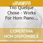 Trio Quelque Chose - Works For Horn Piano & Violin cd musicale di Trio Quelque Chose