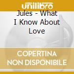 Jules - What I Know About Love cd