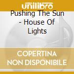 Pushing The Sun - House Of Lights cd