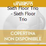 Sixth Floor Trio - Sixth Floor Trio cd