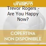 Trevor Rogers - Are You Happy Now? cd