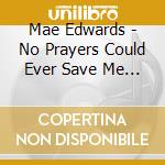 Mae Edwards - No Prayers Could Ever Save Me From The Love You Never Gave Me cd musicale di Mae Edwards