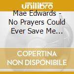 Mae Edwards - No Prayers Could Ever Save Me From The Love You Never Gave Me cd