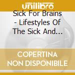 Sick For Brains - Lifestyles Of The Sick And Heinous cd