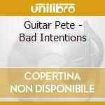 Guitar Pete - Bad Intentions cd musicale di Guitar Pete