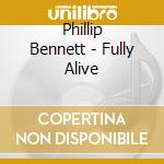 Phillip Bennett - Fully Alive cd musicale di Phillip Bennett