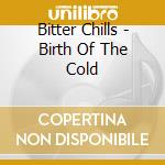 Bitter Chills - Birth Of The Cold cd