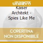 Kaiser Architekt - Spies Like Me cd