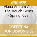 Alana Amram And The Rough Gems - Spring River cd musicale di Alana Amram And The Rough Gems