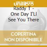 Raddy T - One Day I'Ll See You There cd