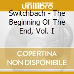 Switchbach - The Beginning Of The End, Vol. I cd