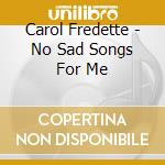 Carol Fredette - No Sad Songs For Me cd musicale di Fredette, Carol