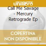 Call Me Savage - Mercury Retrograde Ep cd