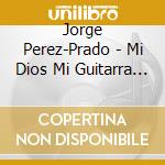 Jorge Perez-Prado - Mi Dios Mi Guitarra Y Yo cd musicale di Jorge Perez