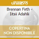 Brennan Firth - Iitsii Adahlii cd musicale di Brennan Firth