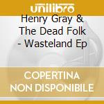 Henry Gray & The Dead Folk - Wasteland Ep
