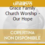 Grace Family Church Worship - Our Hope cd