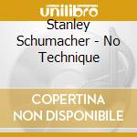 Stanley Schumacher - No Technique cd musicale di Stanley Schumacher