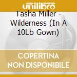 Tasha Miller - Wilderness (In A 10Lb Gown) cd musicale di Tasha Miller
